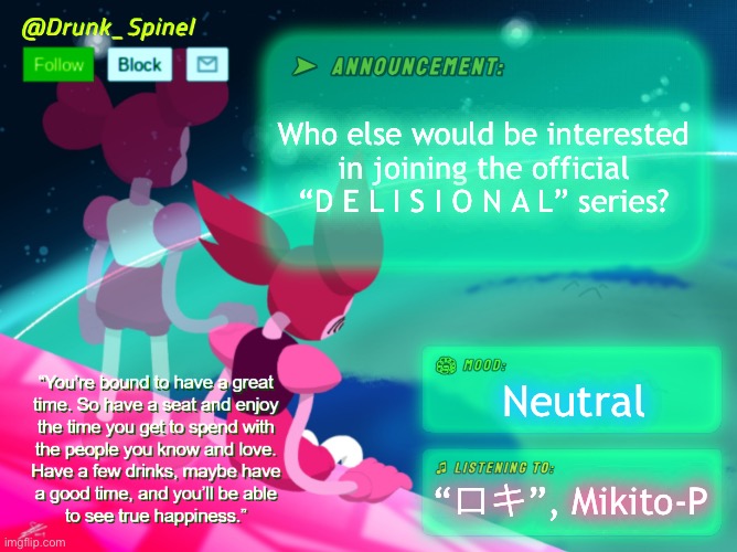Looking forward, if anyone’s interested. | Who else would be interested in joining the official “D E L I S I O N A L” series? Neutral; “ロキ”, Mikito-P | image tagged in drunk_spinel announcement template by interactionsystem | made w/ Imgflip meme maker