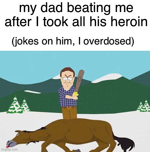 Beating a dead horse | my dad beating me after I took all his heroin; (jokes on him, I overdosed) | image tagged in beating a dead horse,heroin,dad,overdose,beat | made w/ Imgflip meme maker