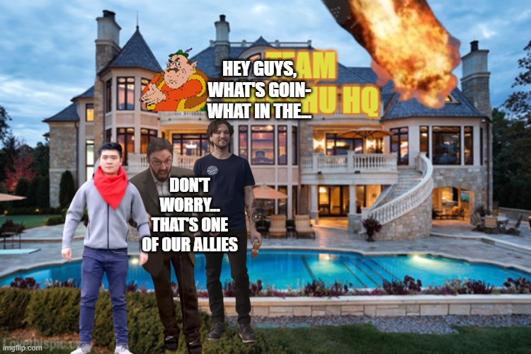 HEY GUYS, WHAT'S GOIN- WHAT IN THE... DON'T WORRY... THAT'S ONE OF OUR ALLIES | made w/ Imgflip meme maker