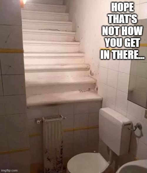Bathroom Stairs? | HOPE THAT'S NOT HOW YOU GET IN THERE... | image tagged in you had one job | made w/ Imgflip meme maker