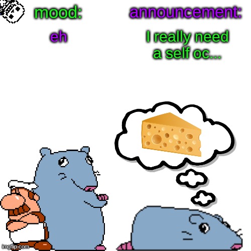 street rat announcement V2 | eh; I really need a self oc... | image tagged in street rat announcement v2 | made w/ Imgflip meme maker