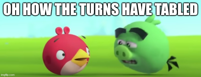 basically King pig mode | OH HOW THE TURNS HAVE TABLED | image tagged in angry birds,pigs,well well well how the turn tables | made w/ Imgflip meme maker