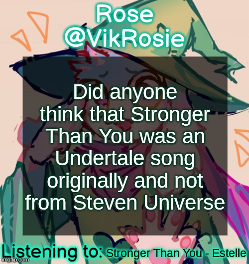 I knew it was from Steven Universe because I'm what they call... now that I think about it they don't call me at all | Did anyone think that Stronger Than You was an Undertale song originally and not from Steven Universe; Stronger Than You - Estelle | image tagged in rosie deltarune temp | made w/ Imgflip meme maker