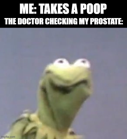 Whoops | ME: TAKES A POOP; THE DOCTOR CHECKING MY PROSTATE: | image tagged in kermit cringe,dark humor | made w/ Imgflip meme maker