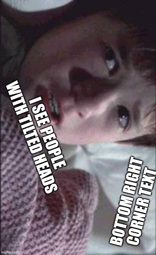 It’s a sixth sense | I SEE PEOPLE WITH TILTED HEADS; BOTTOM RIGHT CORNER TEXT | image tagged in memes,i see dead people | made w/ Imgflip meme maker