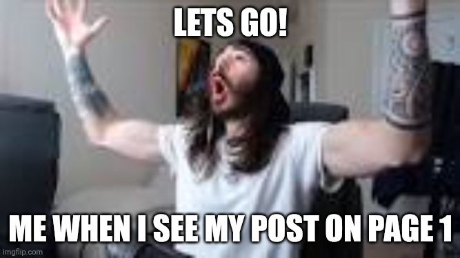 Check RELATABLE MEMES XD | LETS GO! ME WHEN I SEE MY POST ON PAGE 1 | image tagged in woo yeah baby,first page | made w/ Imgflip meme maker