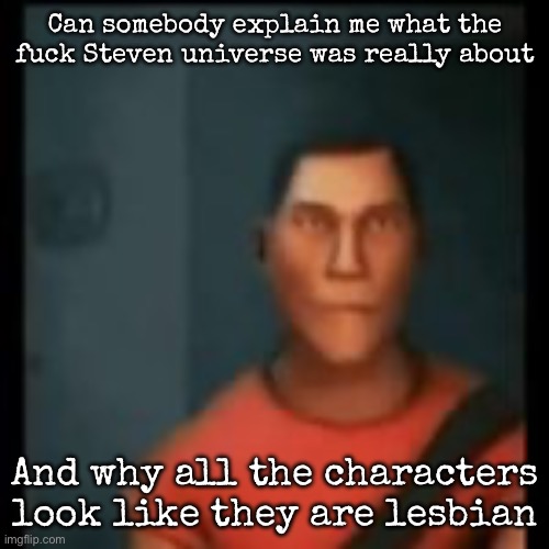 I think I asked this already | Can somebody explain me what the fuck Steven universe was really about; And why all the characters look like they are lesbian | image tagged in disappointed scout,msmg | made w/ Imgflip meme maker