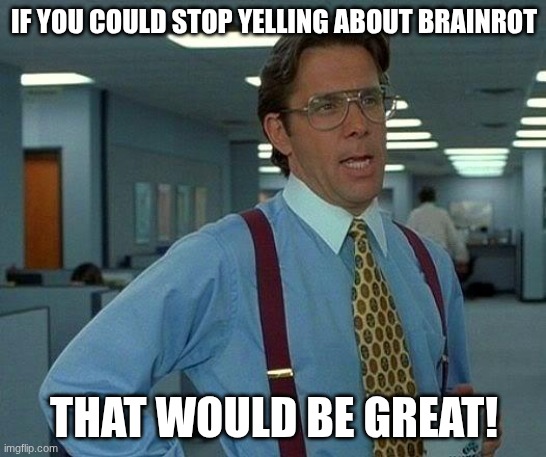 Brainrot be like | IF YOU COULD STOP YELLING ABOUT BRAINROT; THAT WOULD BE GREAT! | image tagged in memes,that would be great,brainrot | made w/ Imgflip meme maker
