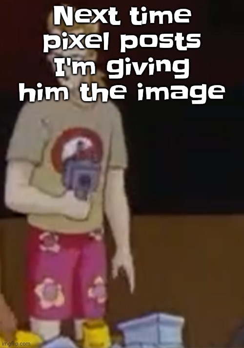 yee yee ass outfit | Next time pixel posts I'm giving him the image | image tagged in yee yee ass outfit | made w/ Imgflip meme maker
