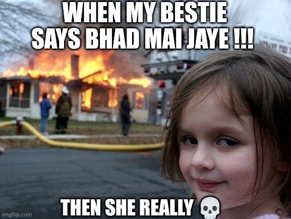 Disaster Girl Meme | WHEN MY BESTIE SAYS BHAD MAI JAYE !!! THEN SHE REALLY 💀 | image tagged in memes,disaster girl | made w/ Imgflip meme maker