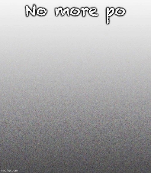 … | No more po | made w/ Imgflip meme maker