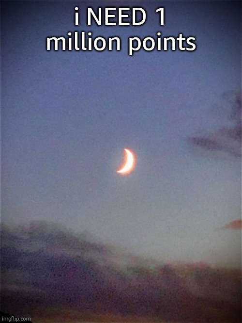The moon | i NEED 1 million points | image tagged in the moon | made w/ Imgflip meme maker