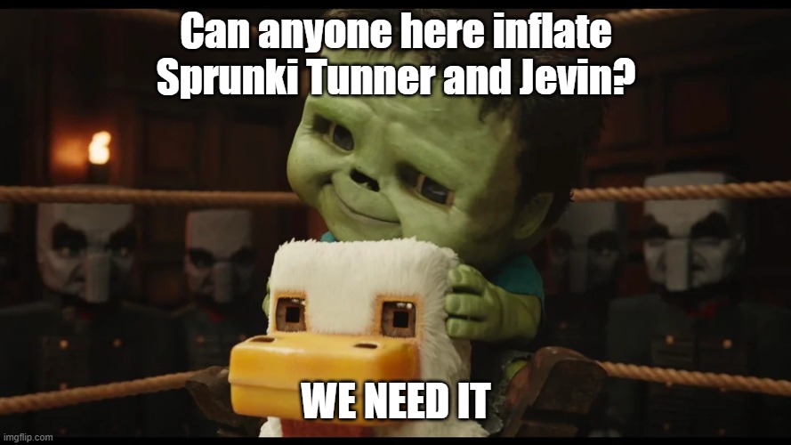 Spam it | Can anyone here inflate Sprunki Tunner and Jevin? WE NEED IT | image tagged in who on earth is joanna | made w/ Imgflip meme maker