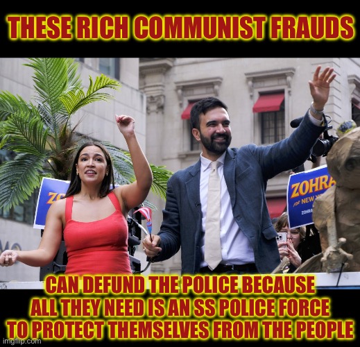 Like All Communists Before Them | THESE RICH COMMUNIST FRAUDS; CAN DEFUND THE POLICE BECAUSE ALL THEY NEED IS AN SS POLICE FORCE
TO PROTECT THEMSELVES FROM THE PEOPLE | image tagged in communism,aoc,iran,terrorists,goose nazis,liberal hypocrisy | made w/ Imgflip meme maker