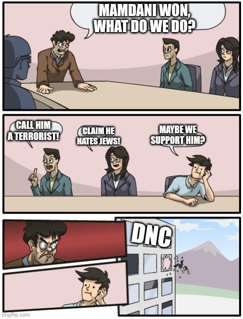 Mamdani won | MAMDANI WON, WHAT DO WE DO? CALL HIM A TERRORIST! MAYBE WE SUPPORT HIM? CLAIM HE HATES JEWS! DNC | image tagged in boardroom suggestion | made w/ Imgflip meme maker