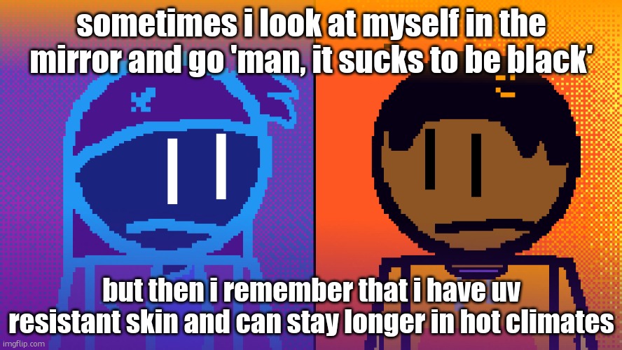 higher uv ray tolerance specimen | sometimes i look at myself in the mirror and go 'man, it sucks to be black'; but then i remember that i have uv resistant skin and can stay longer in hot climates | image tagged in electricity and fire | made w/ Imgflip meme maker