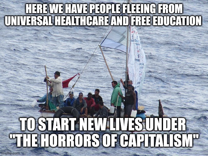 HERE WE HAVE PEOPLE FLEEING FROM UNIVERSAL HEALTHCARE AND FREE EDUCATION; TO START NEW LIVES UNDER 
"THE HORRORS OF CAPITALISM" | image tagged in funny memes | made w/ Imgflip meme maker