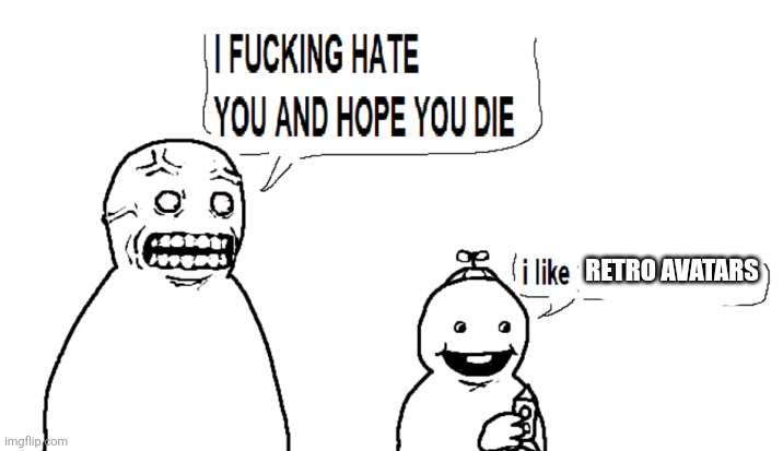 I hate you and I hope you die | RETRO AVATARS | image tagged in i hate you and i hope you die | made w/ Imgflip meme maker