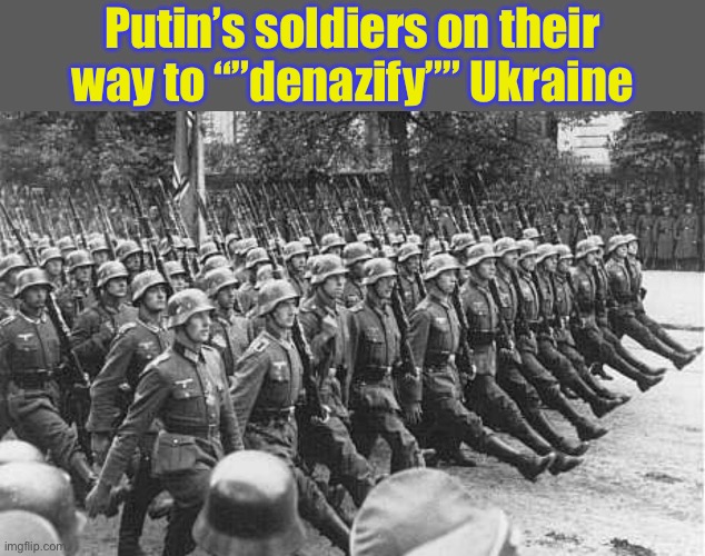 German Soldiers Marching | Putin’s soldiers on their way to “”denazify”” Ukraine | image tagged in german soldiers marching,nazi,russo-ukrainian war | made w/ Imgflip meme maker