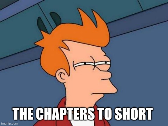 Futurama Fry | THE CHAPTERS TO SHORT | image tagged in memes,futurama fry | made w/ Imgflip meme maker