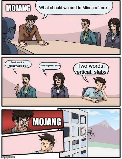 Boardroom Meeting Suggestion | What should we add to Minecraft next; MOJANG; Features that nobody asked for; Removing menu music; Two words: vertical. slabs. MOJANG | image tagged in memes,boardroom meeting suggestion | made w/ Imgflip meme maker