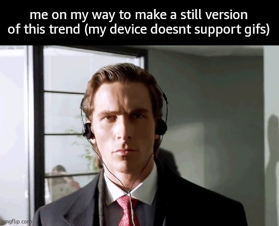 Bateman Walking | me on my way to make a still version of this trend (my device doesnt support gifs) | image tagged in bateman walking | made w/ Imgflip meme maker