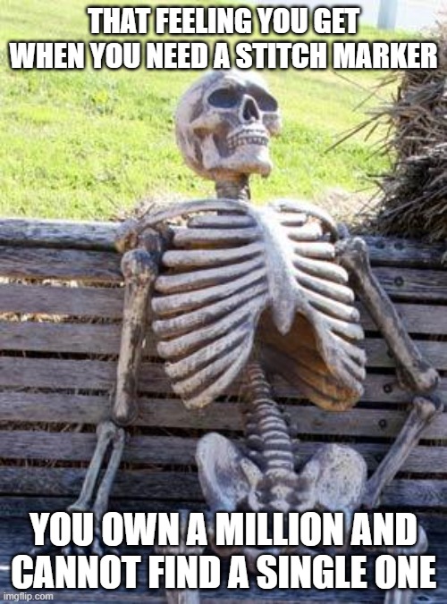 Waiting Skeleton | THAT FEELING YOU GET WHEN YOU NEED A STITCH MARKER; YOU OWN A MILLION AND CANNOT FIND A SINGLE ONE | image tagged in memes,waiting skeleton | made w/ Imgflip meme maker