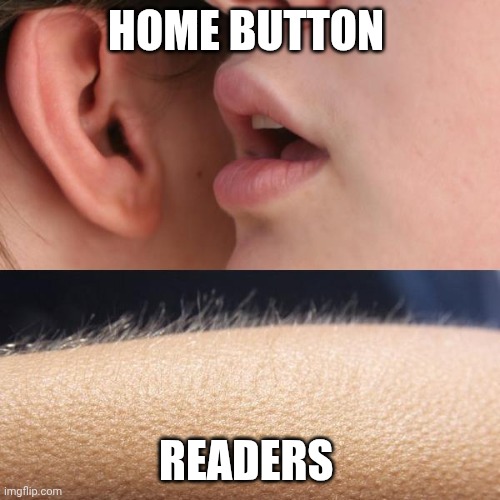 Whisper and Goosebumps | HOME BUTTON; READERS | image tagged in whisper and goosebumps | made w/ Imgflip meme maker