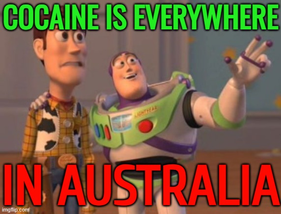 Cocaine Is Everywhere; In Australia | COCAINE IS EVERYWHERE; IN AUSTRALIA | image tagged in x x everywhere,cocaine,cocaine is a hell of a drug,war on drugs,drugs,australia | made w/ Imgflip meme maker