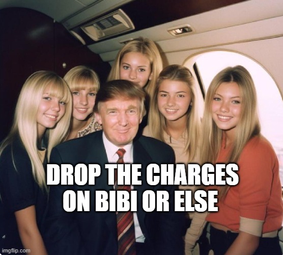 Trump Epstein Lolita Express | DROP THE CHARGES ON BIBI OR ELSE | image tagged in trump epstein lolita express | made w/ Imgflip meme maker