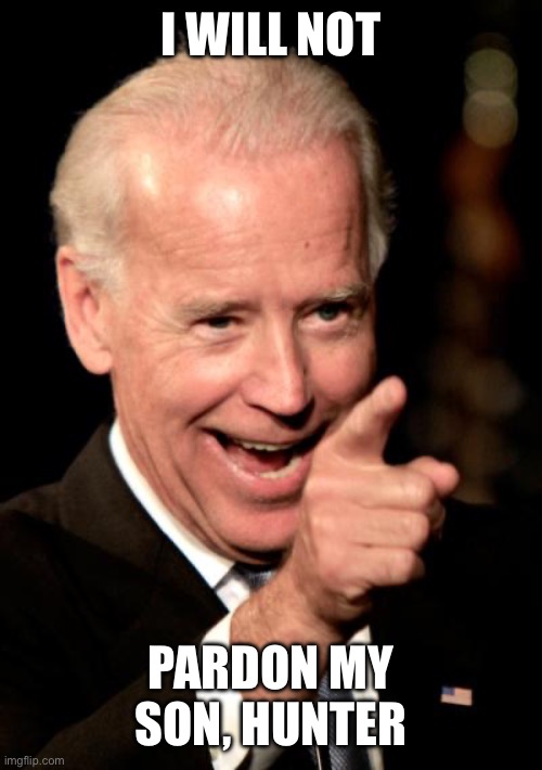 Smilin Biden Meme | I WILL NOT PARDON MY SON, HUNTER | image tagged in memes,smilin biden | made w/ Imgflip meme maker