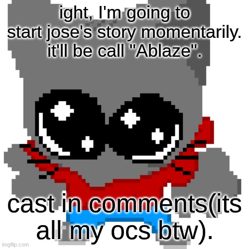 fyi, its not Undertale related, but its a textbox story | ight, I'm going to start jose's story momentarily. it'll be call "Ablaze". cast in comments(its all my ocs btw). | image tagged in goober zip | made w/ Imgflip meme maker