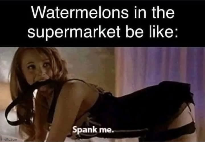 Watermelons | image tagged in watermelons,spank | made w/ Imgflip meme maker