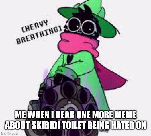 You've only seen other people making fun, so deal with it. | ME WHEN I HEAR ONE MORE MEME ABOUT SKIBIDI TOILET BEING HATED ON | image tagged in ralsei,memes,funny,skibidi toilet | made w/ Imgflip meme maker