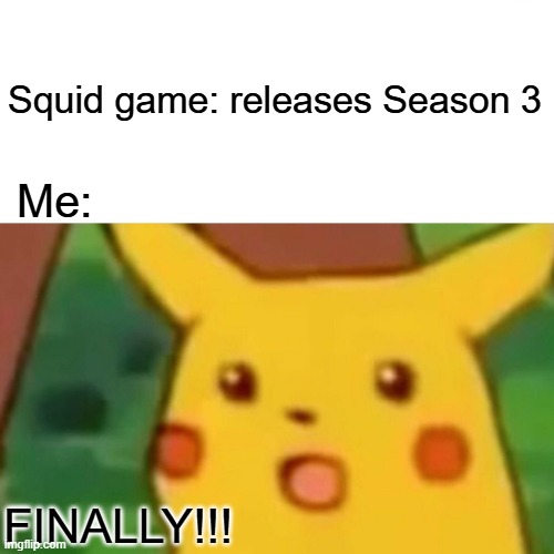 Surprised Pikachu | Squid game: releases Season 3; Me:; FINALLY!!! | image tagged in memes,surprised pikachu | made w/ Imgflip meme maker