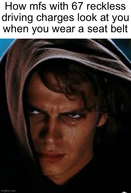 YOU DON’T TRUST ME? | How mfs with 67 reckless driving charges look at you
when you wear a seat belt | made w/ Imgflip meme maker