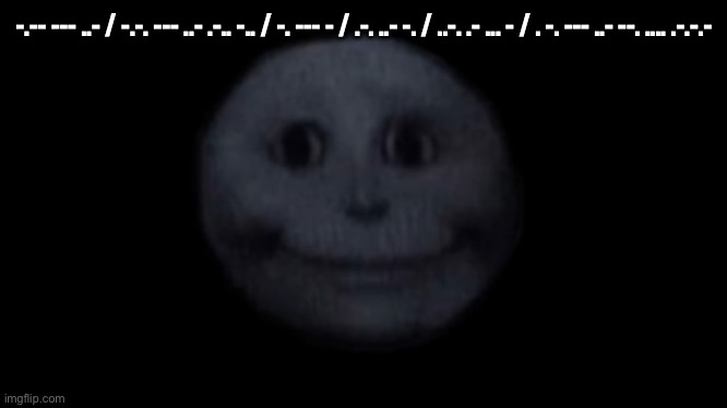 creepy face | -.-- --- ..- / -.-. --- ..- .-.. -.. / -. --- - / .-. ..- -. / ..-. .- ... - / . -. --- ..- --. .... .-.-.- | image tagged in creepy face | made w/ Imgflip meme maker