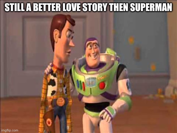 Superman | STILL A BETTER LOVE STORY THEN SUPERMAN | image tagged in still a better love story than twilight,still,a | made w/ Imgflip meme maker