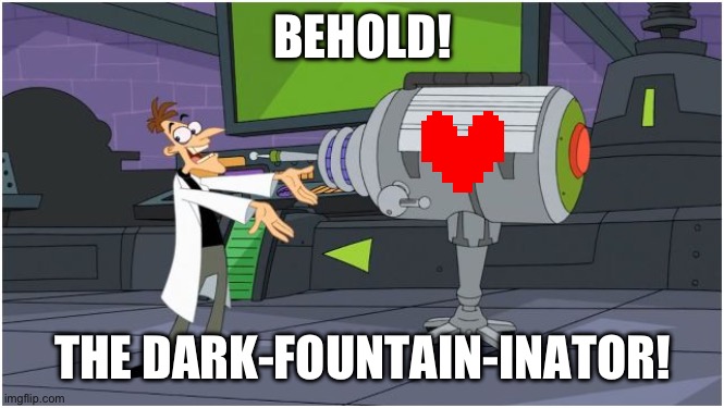 Behold Dr. Doofenshmirtz | BEHOLD! THE DARK-FOUNTAIN-INATOR! | image tagged in behold dr doofenshmirtz | made w/ Imgflip meme maker