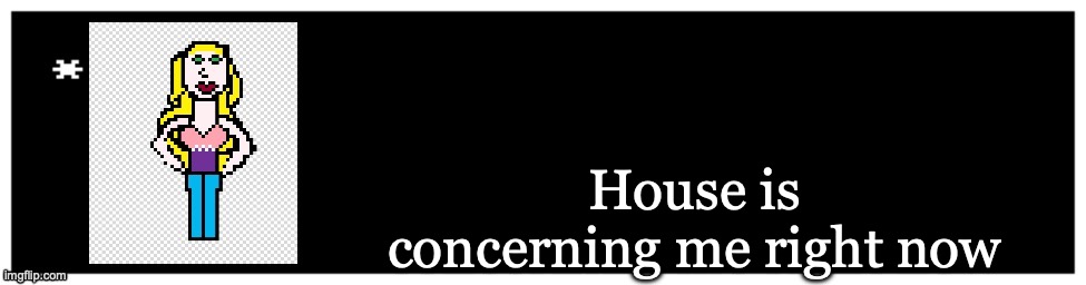 Viviella textbox | House is concerning me right now | image tagged in viviella textbox | made w/ Imgflip meme maker