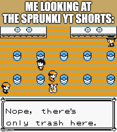 uhhhhhh | ME LOOKING AT THE SPRUNKI YT SHORTS: | image tagged in nope there's only trash here | made w/ Imgflip meme maker