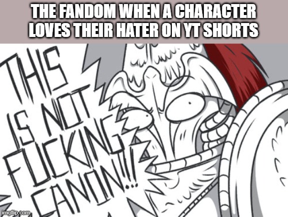 THIS IS NOT FRICKIN CANON!!! | THE FANDOM WHEN A CHARACTER
LOVES THEIR HATER ON YT SHORTS | image tagged in this is not frickin canon,fandom | made w/ Imgflip meme maker