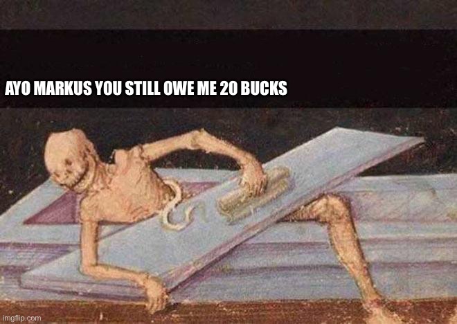 Skeleton Coming Out Of Coffin | AYO MARKUS YOU STILL OWE ME 20 BUCKS | image tagged in skeleton coming out of coffin | made w/ Imgflip meme maker
