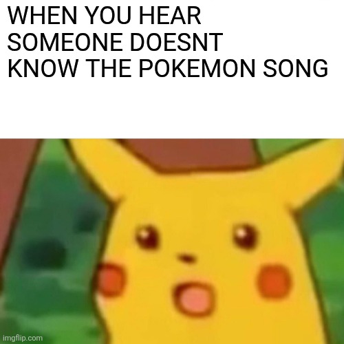Surprised Pikachu | WHEN YOU HEAR SOMEONE DOESNT KNOW THE POKEMON SONG | image tagged in memes,surprised pikachu,pokemon,90's,cartoon,comics/cartoons | made w/ Imgflip meme maker
