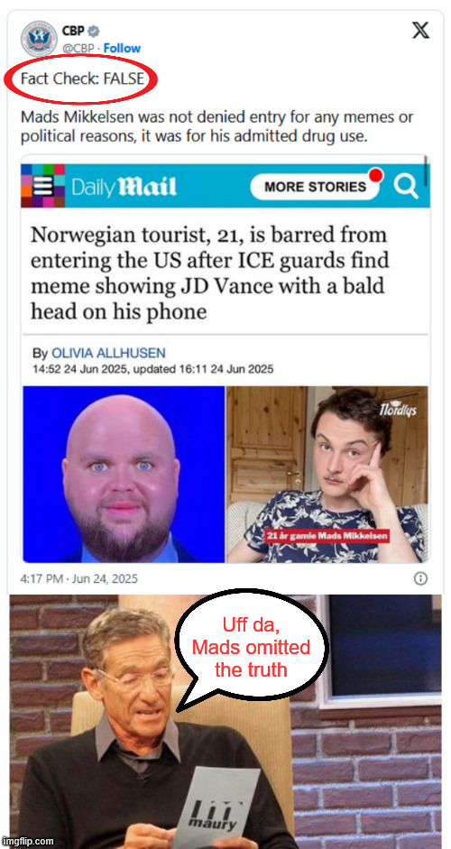 Uff da, Mads omitted the truth | Uff da, Mads omitted the truth | image tagged in maury povich,msm,lies again,through omission | made w/ Imgflip meme maker