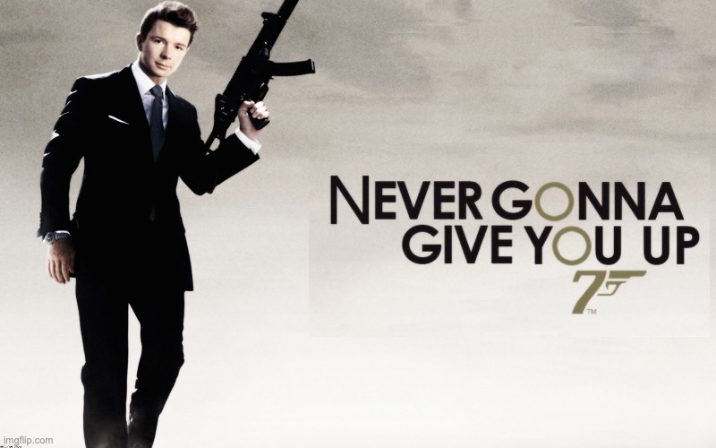 Whoever created this is a fucking genius | image tagged in 007 rickroll | made w/ Imgflip meme maker