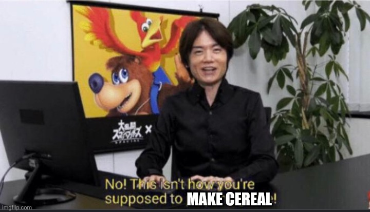 No this isn't how you play the game! | MAKE CEREAL | image tagged in no this isn't how you play the game | made w/ Imgflip meme maker