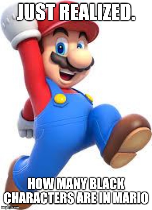 mario | JUST REALIZED. HOW MANY BLACK CHARACTERS ARE IN MARIO | image tagged in mario | made w/ Imgflip meme maker