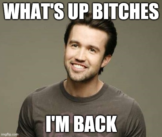 Mac It's Always Sunny | WHAT'S UP BITCHES; I'M BACK | image tagged in mac it's always sunny | made w/ Imgflip meme maker