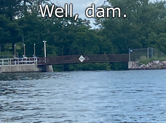 Well, dam. | Well, dam. | image tagged in memes,funny,dam | made w/ Imgflip meme maker